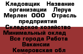 Кладовщик › Название организации ­ Леруа Мерлен, ООО › Отрасль предприятия ­ Складское хозяйство › Минимальный оклад ­ 1 - Все города Работа » Вакансии   . Кемеровская обл.,Таштагол г.